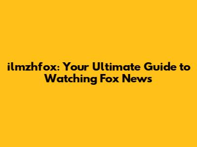 ilmzhfox: Your Ultimate Guide to Watching Fox News