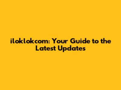iloklokcom: Your Guide to the Latest Updates