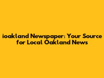 ioakland Newspaper: Your Source for Local Oakland News