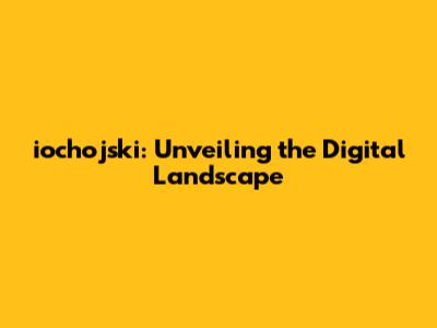 iochojski: Unveiling the Digital Landscape