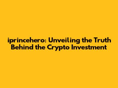 iprincehero: Unveiling the Truth Behind the Crypto Investment