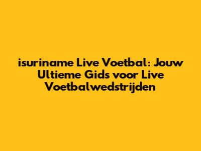 isuriname Live Voetbal: Jouw Ultieme Gids voor Live Voetbalwedstrijden
