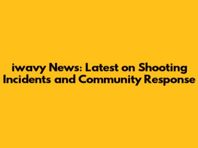 iwavy News: Latest on Shooting Incidents and Community Response