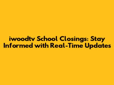 iwoodtv School Closings: Stay Informed with Real-Time Updates