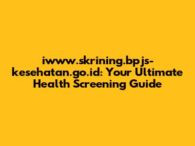 iwww.skrining.bpjs-kesehatan.go.id: Your Ultimate Health Screening Guide