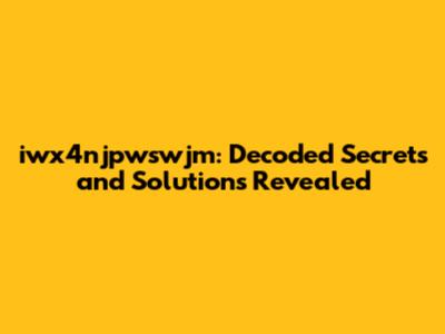 iwx4njpwswjm: Decoded Secrets and Solutions Revealed