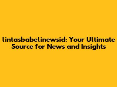 lintasbabelinewsid: Your Ultimate Source for News and Insights