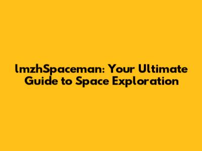 lmzhSpaceman: Your Ultimate Guide to Space Exploration