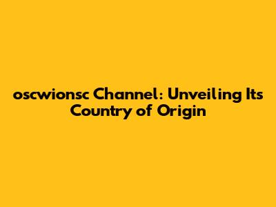 oscwionsc Channel: Unveiling Its Country of Origin
