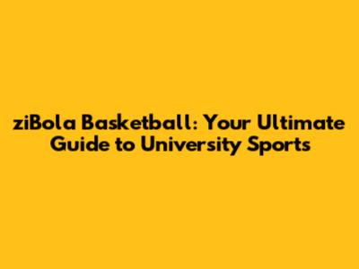 ziBola Basketball: Your Ultimate Guide to University Sports