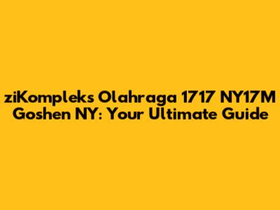 ziKompleks Olahraga 1717 NY17M Goshen NY: Your Ultimate Guide