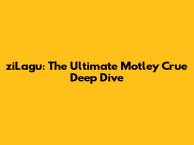 ziLagu: The Ultimate Motley Crue Deep Dive