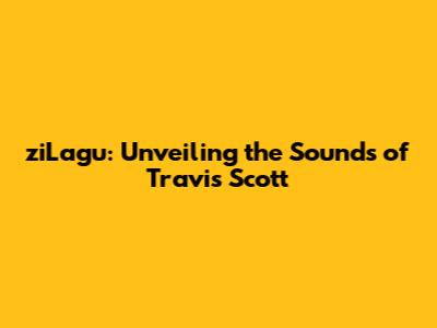 ziLagu: Unveiling the Sounds of Travis Scott