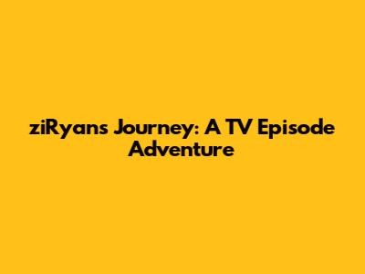 ziRyan's Journey: A TV Episode Adventure